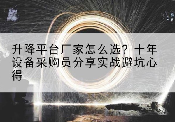 和平区升降平台厂家-怎么选？十年设备采购员分享实战避坑心得