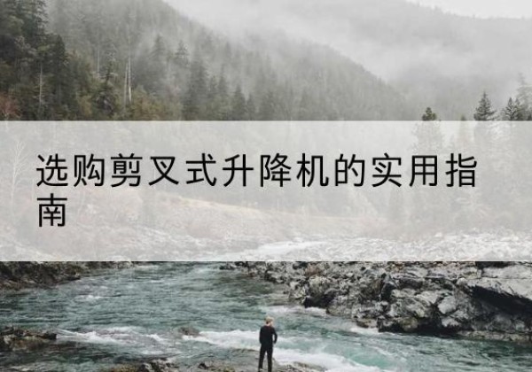 和平区剪叉式升降机怎么选-选购剪叉式升降机的实用指南